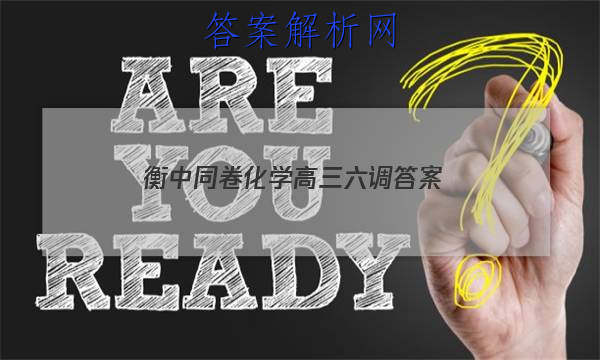 「2023衡中同卷化学高三六调 答案」衡中同卷高三四调化学