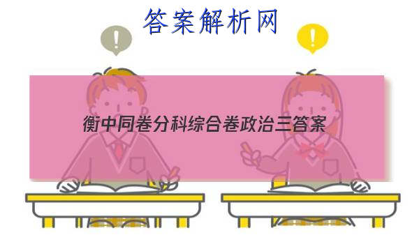 「2023衡中同卷分科综合卷政治三
答案」高三政治第三次模拟考试试卷分析