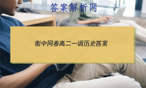 「2023衡中同卷高二一调历史
答案」河北省衡水中学2023届上学期高三年级二调考试历史
