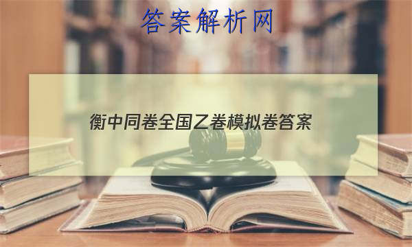 「2023衡中同卷全国乙卷模拟卷 答案」衡中同卷全国押题卷答案