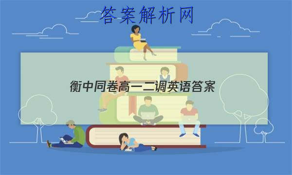 「2023衡中同卷高一二调英语 答案」衡中同卷四调英语答案