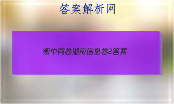 「2023衡中同卷湖南信息卷2 答案」衡中同卷全国二卷