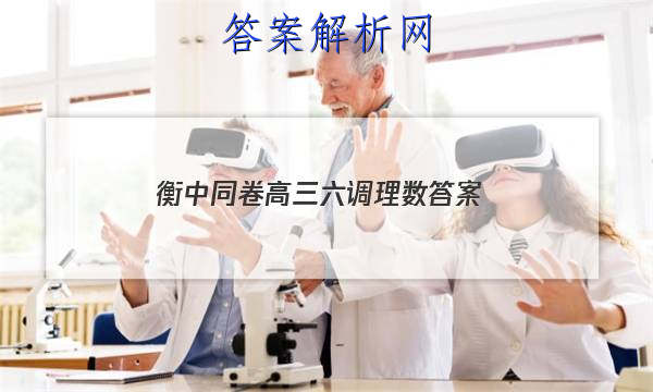 「2023衡中同卷高三六调理数
答案」衡水金卷高三六调理综