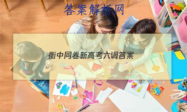 「2023衡中同卷新高考六调
答案」衡中同卷七调答案