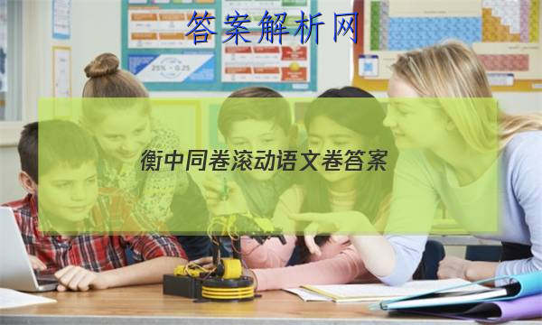「2023衡中同卷滚动语文卷答案 」衡中同卷调研卷语文答案