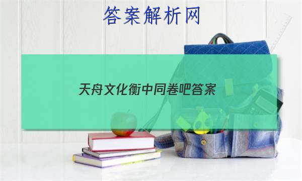 「2023天舟文化衡中同卷吧
答案」天舟益考衡中同卷答案历史