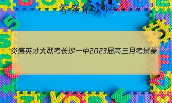 炎德英才大联考 长沙一中2023届高三月考试卷(一)1语文试题答案