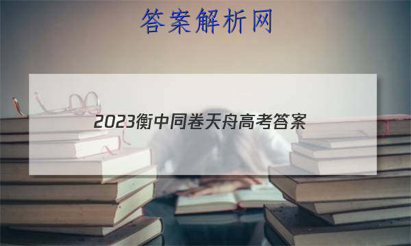 「2023衡中同卷天舟高考 答案」天舟益考衡中同卷答案2023高三一调