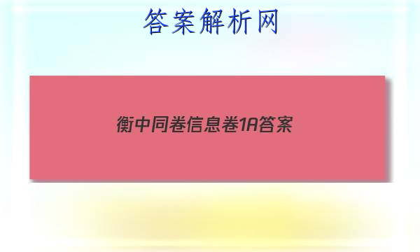 「2023衡中同卷信息卷1A 答案」衡中同卷新高考版答案