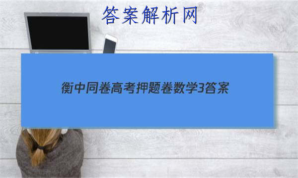 「2023衡中同卷高考押题卷数学3
答案」衡水名师卷高考押题卷数学三