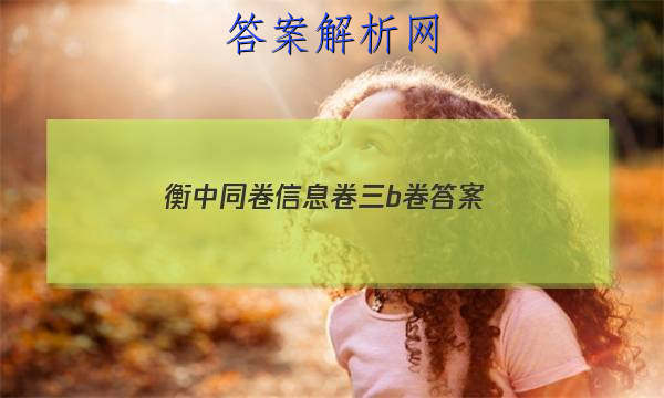 「2023衡中同卷信息卷三b卷 答案」衡中同卷全国三卷