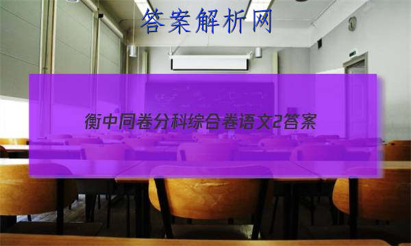 「2023衡中同卷分科综合卷语文2 答案」衡中同卷分科综合卷语文答案
