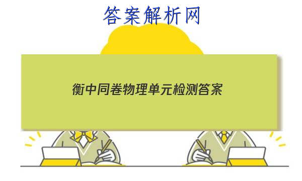 「2023衡中同卷物理单元检测答案
」衡中同卷单元测试卷
