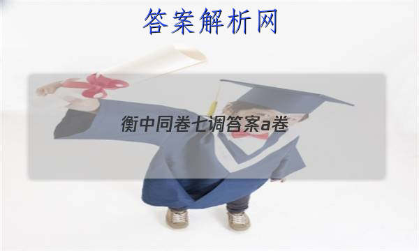 「2023衡中同卷七调答案a卷
」衡中同卷六调答案