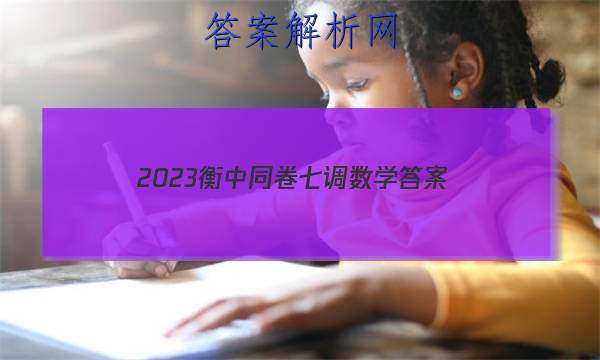 「2023衡中同卷七调数学 答案」衡中同卷2023-2023高三二调数学