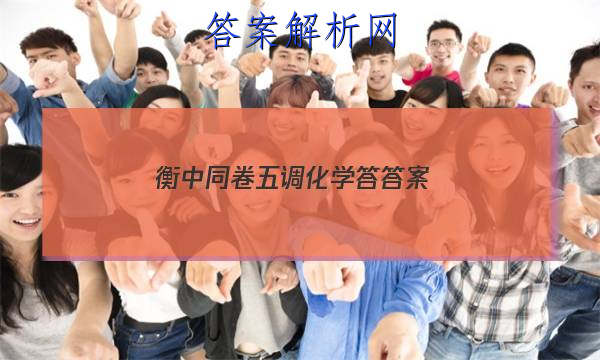 「2023衡中同卷五调化学答
答案」衡中同卷四调答案
