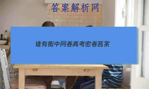 「2023谁有衡中同卷高考密卷答案
」衡中同卷全国卷1b答案