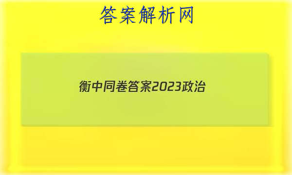 「衡中同卷答案2023政治」天舟益考衡中同卷答案2023政治