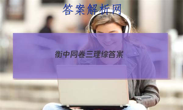 「2023衡中同卷三理综答案 」衡中同卷高三分科综合答案