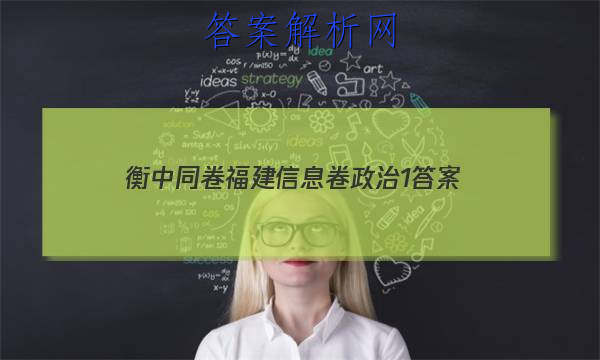 「2023衡中同卷福建信息卷政治1 答案」衡水金卷先享题信息卷答案2023政治四