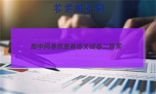 「2023衡中同卷信息卷语文试卷二
答案」衡中同卷押题卷语文三