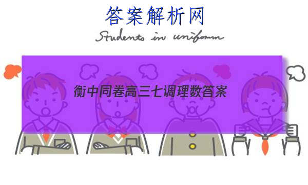 「2023衡中同卷高三七调理数 答案」衡中同卷七调理综