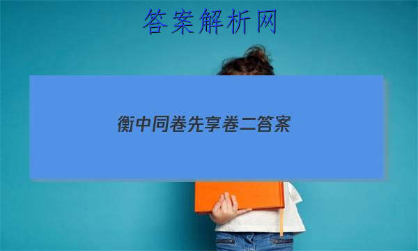 「2023衡中同卷先享卷二 答案」衡中同卷答案分享