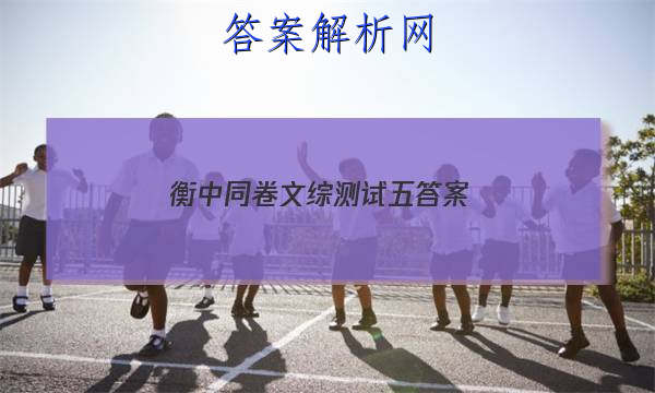 「2023衡中同卷文综测试五
答案」2023届衡中同卷调研卷 新高考X 语文(四)4试题