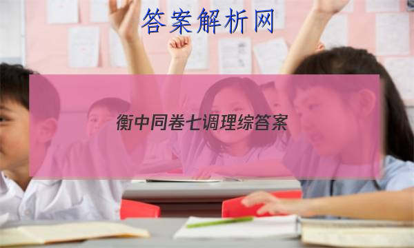 「2023衡中同卷七调理综答案 」衡中同卷七调文综