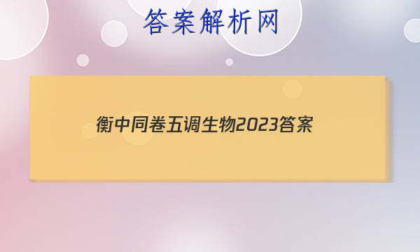 「衡中同卷五调生物2023 答案」衡中同卷高三四调生物答案