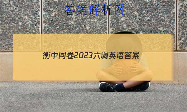 「衡中同卷2023六调英语 答案」衡中同卷二调英语答案