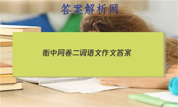 「2023衡中同卷二调语文作文 答案」衡中同卷文综二答案