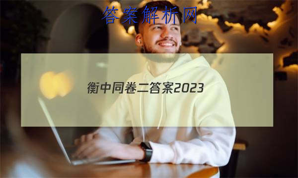 「衡中同卷二答案2023 」2023衡中同卷高三二调答案