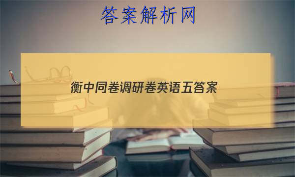 「2023衡中同卷调研卷英语五 答案」衡中同卷英语专题卷