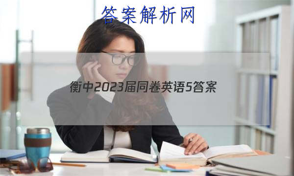 「衡中2023届同卷英语5
答案」衡中同卷2023英语