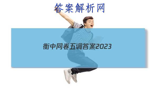 「衡中同卷五调答案2023 」衡中同卷2023-2023高三六调