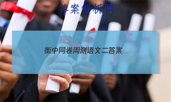 「2023衡中同卷周测语文二
答案」衡中同卷高三期中考试语文