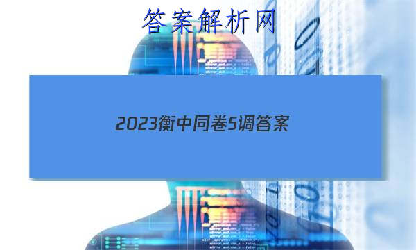 「2023衡中同卷5调 答案」衡中同卷2023五调