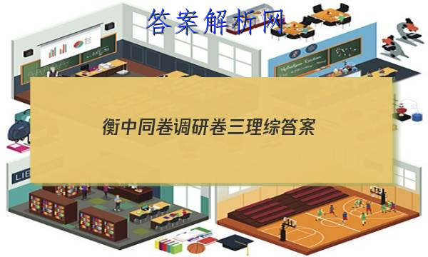 「2023衡中同卷调研卷三理综 答案」衡中同卷调研卷理综四