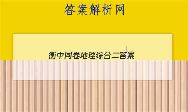 「2023衡中同卷地理综合二 答案」2023衡中同卷调研卷地理答案
