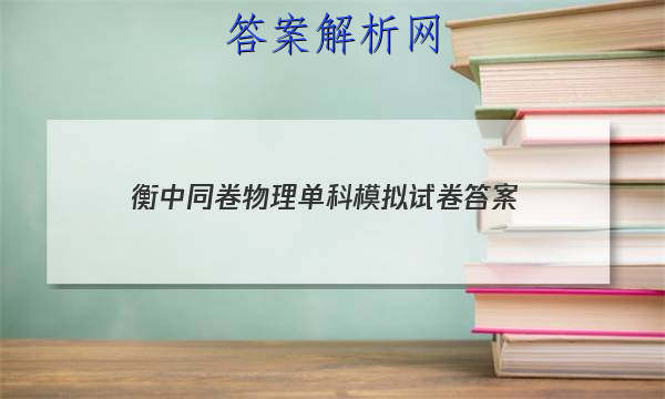 「2023衡中同卷物理单科模拟试卷 答案」衡中同卷新高考版物理答案