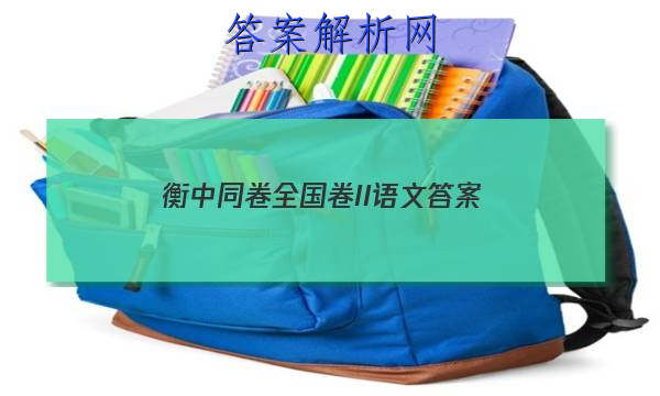 「2023衡中同卷全国卷II语文 答案」衡中同卷语文答案