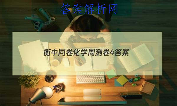 「2023衡中同卷化学周测卷4答案
」高三化学衡中同卷答案