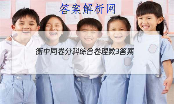 「2023衡中同卷分科综合卷理数3 答案」衡中同卷理科综合三
