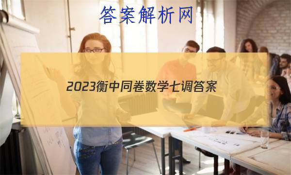 「2023衡中同卷数学七调
答案」衡中同卷2023七调答案