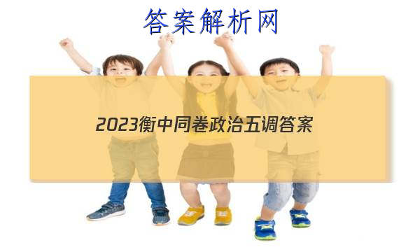 「2023衡中同卷政治五调 答案」衡中同卷六调答案2023