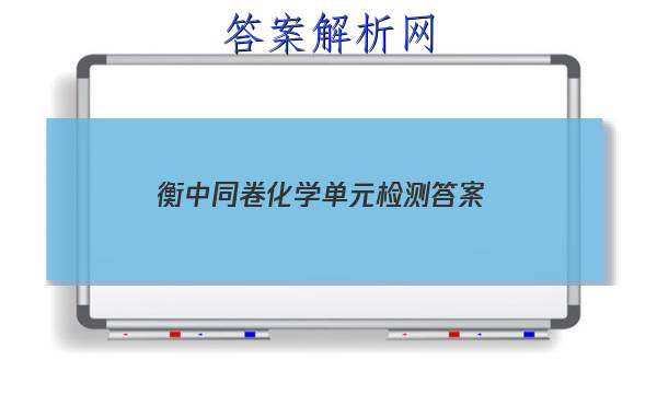 「2023衡中同卷化学单元检测答案 」衡中同卷单元测试卷