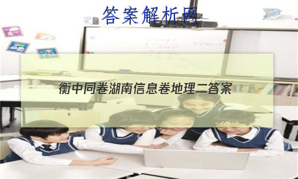 「2023衡中同卷湖南信息卷地理二
答案」衡水名校高三月考卷二地理
