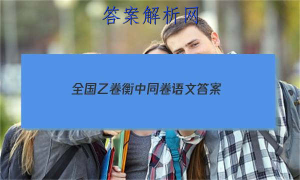 「2023全国乙卷衡中同卷语文答案 」衡中同卷语文试题一