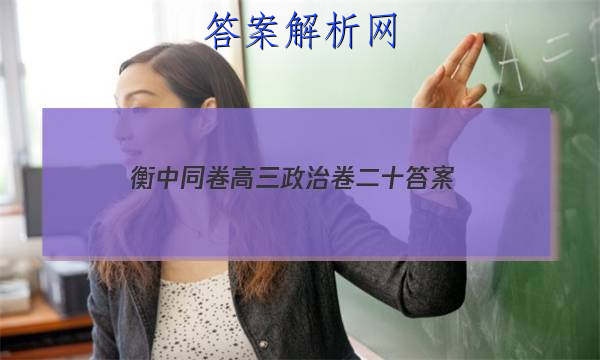 「2023衡中同卷高三政治卷二十
答案」衡水金卷先享题高三二轮政治答案